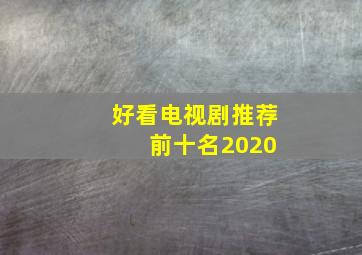 好看电视剧推荐 前十名2020